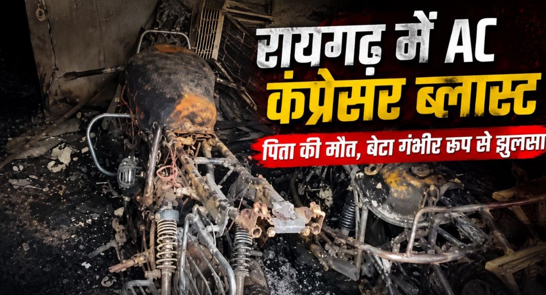 रायगढ़ में AC कंप्रेसर ब्लास्ट: पिता की मौत, बेटा गंभीर रूप से झुलसा, घर में लगी आग