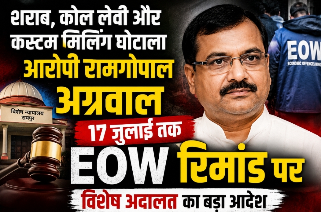 शराब, कोल लेवी और कस्टम मिलिंग घोटाले के आरोपी रामगोपाल अग्रवाल 17 जुलाई तक EOW रिमांड पर