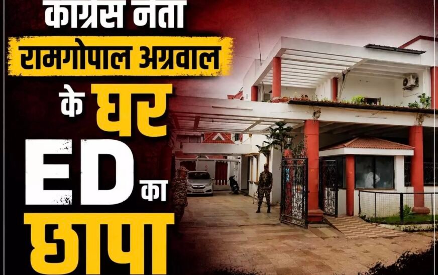 कांग्रेस नेता रामगोपाल अग्रवाल के घर ED की दबिश, शराब घोटाला मामले में दस्तावेजों की जांच