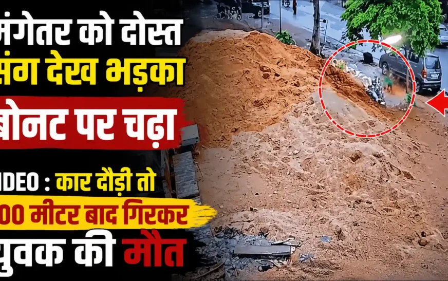 मंगेतर को दोस्त के साथ देख भड़का युवक, कार के बोनट पर चढ़ा; 200 मीटर बाद गिरकर मौत
